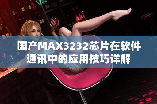 国产MAX3232芯片在软件通讯中的应用技巧详解