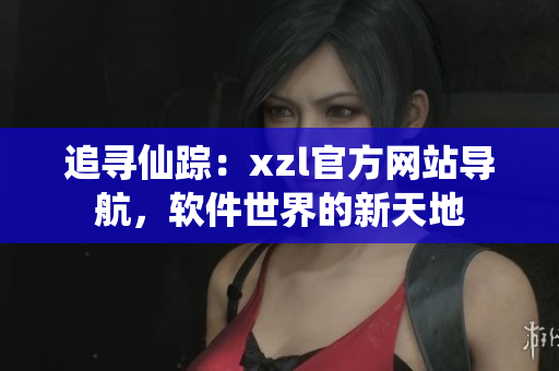 追寻仙踪：xzl官方网站导航，软件世界的新天地