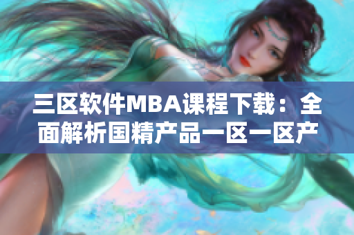 三区软件MBA课程下载：全面解析国精产品一区一区产品特点