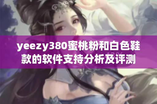 yeezy380蜜桃粉和白色鞋款的软件支持分析及评测