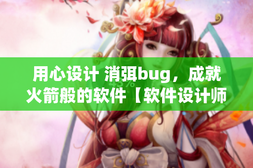 用心设计 消弭bug，成就火箭般的软件【软件设计师的任务】