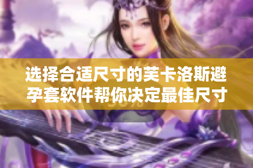 选择合适尺寸的芙卡洛斯避孕套软件帮你决定最佳尺寸