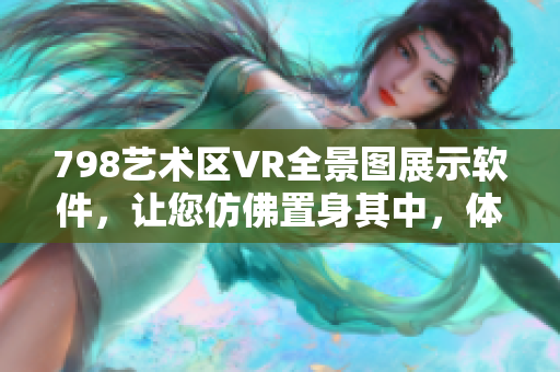 798艺术区VR全景图展示软件，让您仿佛置身其中，体验逼真艺术之美