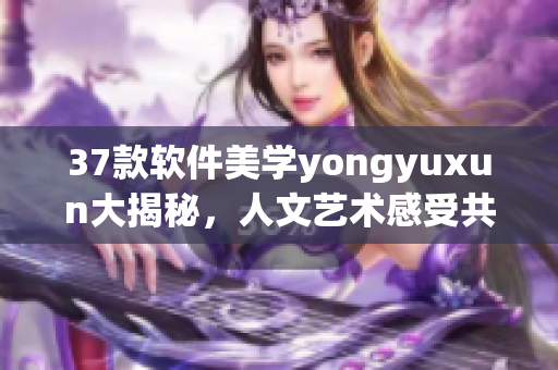 37款软件美学yongyuxun大揭秘，人文艺术感受共鸣