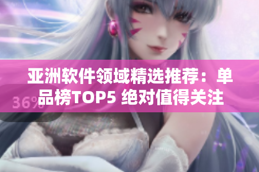 亚洲软件领域精选推荐：单品榜TOP5 绝对值得关注
