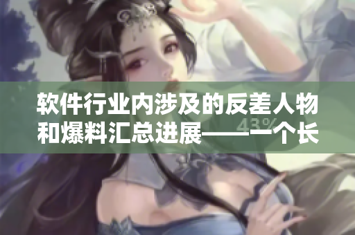 软件行业内涉及的反差人物和爆料汇总进展——一个长篇报道