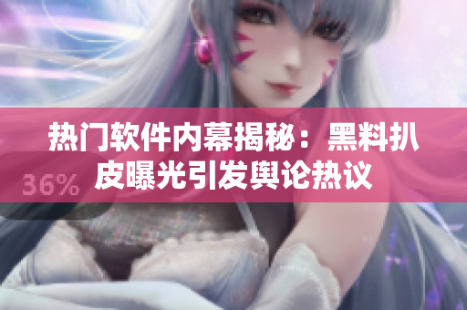 热门软件内幕揭秘：黑料扒皮曝光引发舆论热议