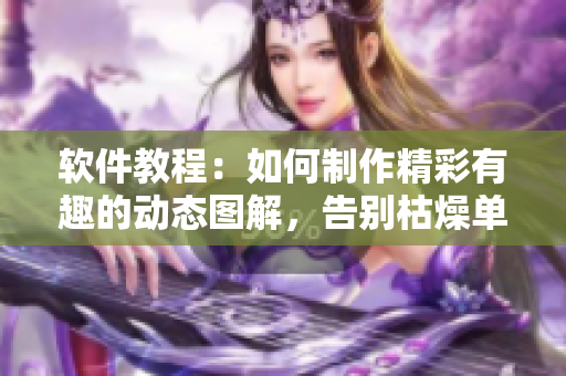 软件教程：如何制作精彩有趣的动态图解，告别枯燥单调，让软件操作生动形象