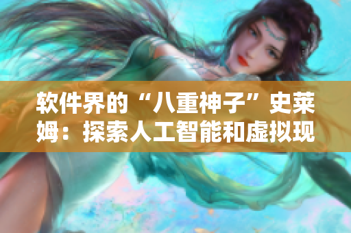 软件界的“八重神子”史莱姆：探索人工智能和虚拟现实的奇妙融合