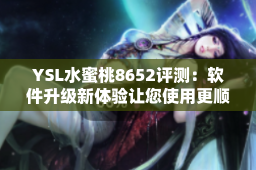YSL水蜜桃8652评测：软件升级新体验让您使用更顺心