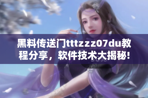 黑料传送门tttzzz07du教程分享，软件技术大揭秘!