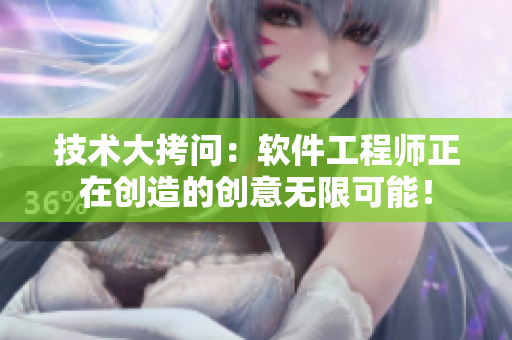 技术大拷问：软件工程师正在创造的创意无限可能！