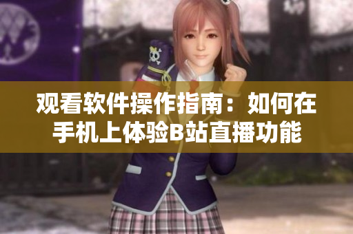 观看软件操作指南：如何在手机上体验B站直播功能