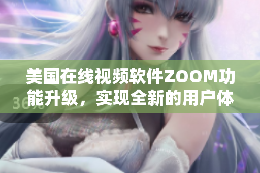 美国在线视频软件ZOOM功能升级，实现全新的用户体验