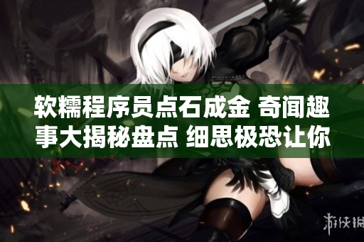 软糯程序员点石成金 奇闻趣事大揭秘盘点 细思极恐让你大开眼界 