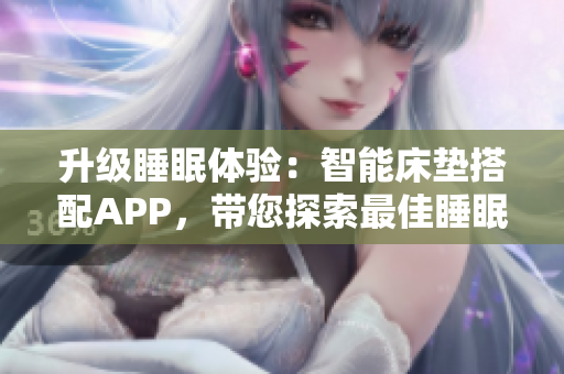 升级睡眠体验：智能床垫搭配APP，带您探索最佳睡眠曲线