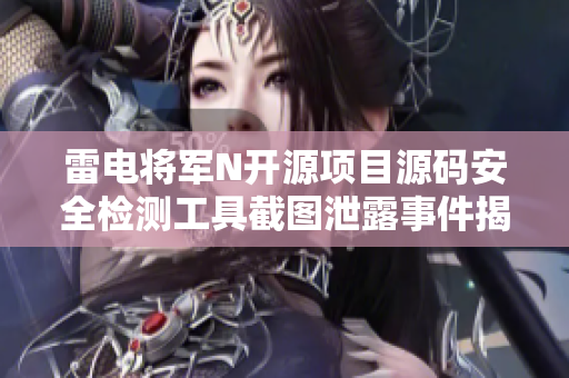 雷电将军N开源项目源码安全检测工具截图泄露事件揭秘