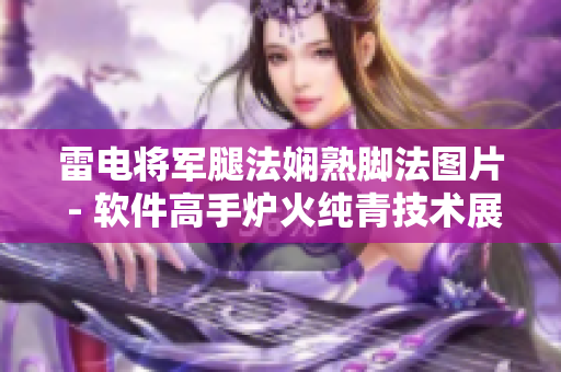 雷电将军腿法娴熟脚法图片 - 软件高手炉火纯青技术展示图解