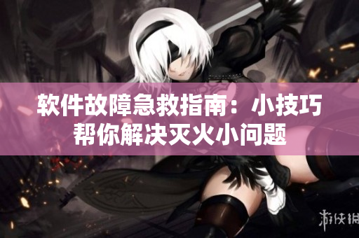软件故障急救指南：小技巧帮你解决灭火小问题