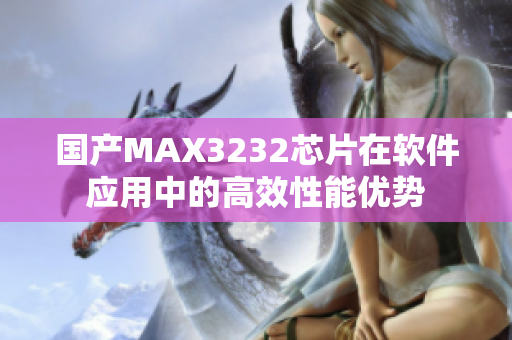 国产MAX3232芯片在软件应用中的高效性能优势