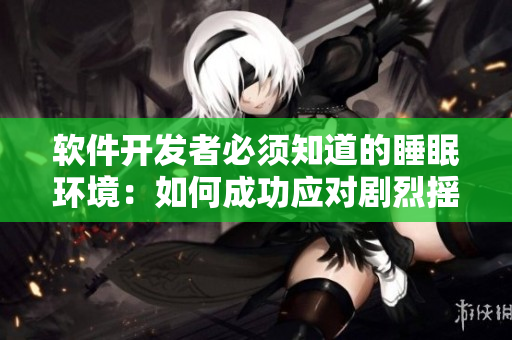 软件开发者必须知道的睡眠环境：如何成功应对剧烈摇床与舒适睡眠