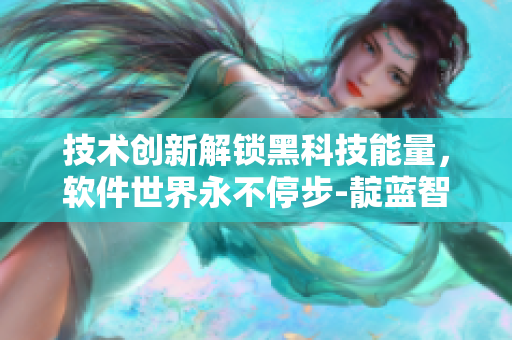 技术创新解锁黑科技能量，软件世界永不停步-靛蓝智能手环揭秘