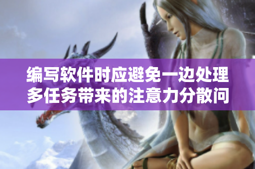 编写软件时应避免一边处理多任务带来的注意力分散问题