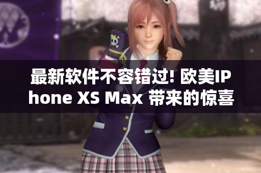 最新软件不容错过! 欧美IPhone XS Max 带来的惊喜!