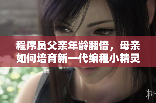 程序员父亲年龄翻倍，母亲如何培育新一代编程小精灵？