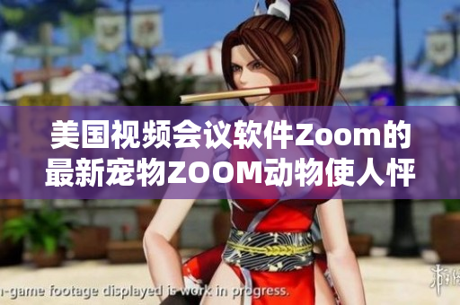 美国视频会议软件Zoom的最新宠物ZOOM动物使人怦然心动
