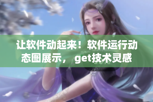 让软件动起来！软件运行动态图展示， get技术灵感