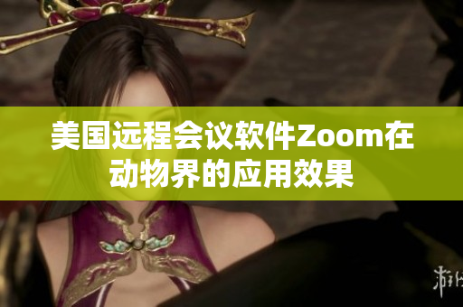 美国远程会议软件Zoom在动物界的应用效果