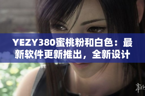 YEZY380蜜桃粉和白色：最新软件更新推出，全新设计风格惊艳登场