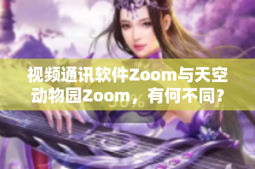 视频通讯软件Zoom与天空动物园Zoom，有何不同？