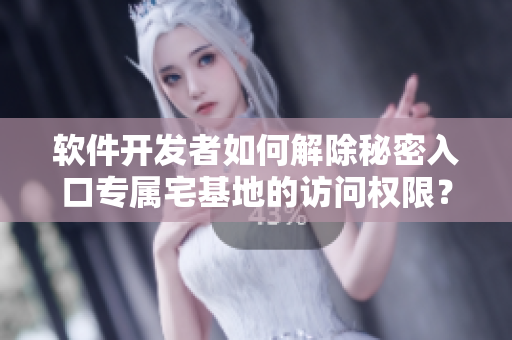软件开发者如何解除秘密入口专属宅基地的访问权限？