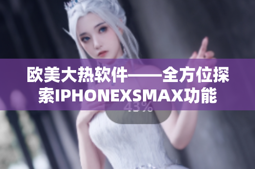 欧美大热软件——全方位探索IPHONEXSMAX功能
