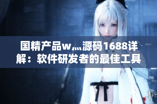 国精产品w灬源码1688详解：软件研发者的最佳工具武装