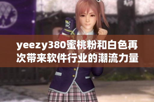 yeezy380蜜桃粉和白色再次带来软件行业的潮流力量