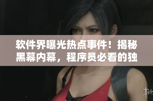 软件界曝光热点事件！揭秘黑幕内幕，程序员必看的独家爆料报道