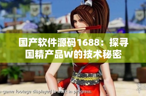 国产软件源码1688：探寻国精产品W的技术秘密