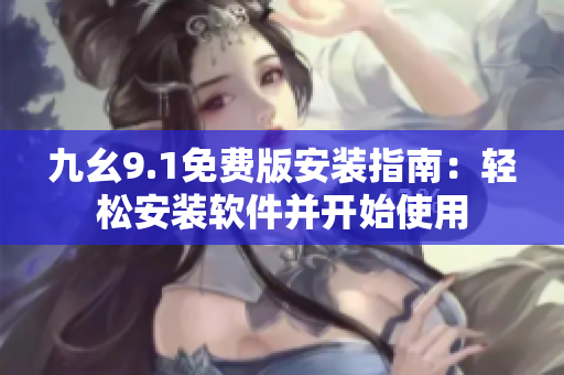 九幺9.1免费版安装指南：轻松安装软件并开始使用