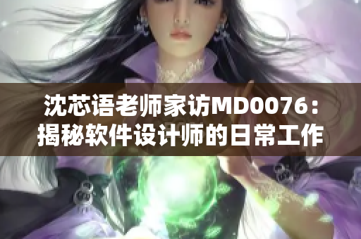 沈芯语老师家访MD0076：揭秘软件设计师的日常工作实况