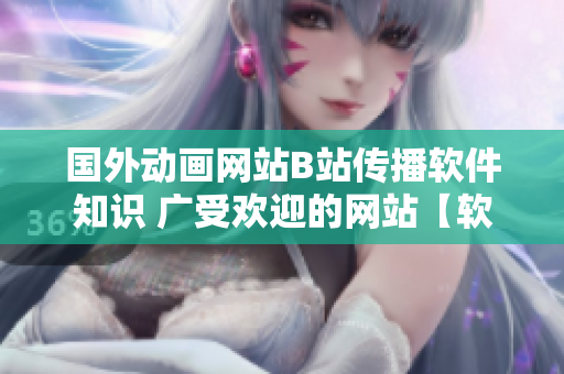 国外动画网站B站传播软件知识 广受欢迎的网站【软文】