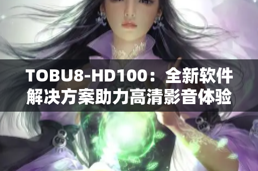 TOBU8-HD100：全新软件解决方案助力高清影音体验