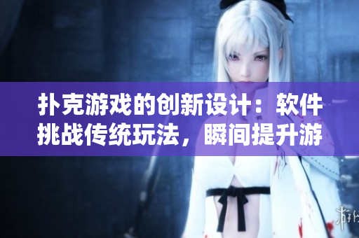 扑克游戏的创新设计：软件挑战传统玩法，瞬间提升游戏体验