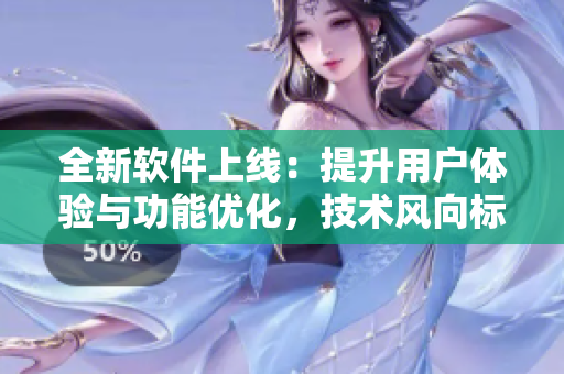 全新软件上线：提升用户体验与功能优化，技术风向标！