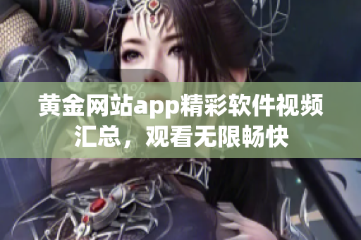 黄金网站app精彩软件视频汇总，观看无限畅快