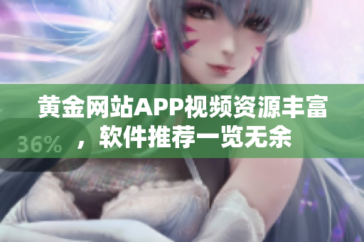 黄金网站APP视频资源丰富，软件推荐一览无余