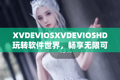 XVDEVIOSXVDEVIOSHD玩转软件世界，畅享无限可能