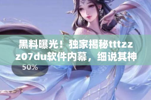 黑料曝光！独家揭秘tttzzz07du软件内幕，细说其神秘运作机制